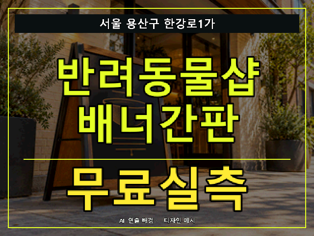 서울 용산구 한강로1가 반려동물샵 배너간판 무료실측 안내 썸네일 · AI 연출 배경